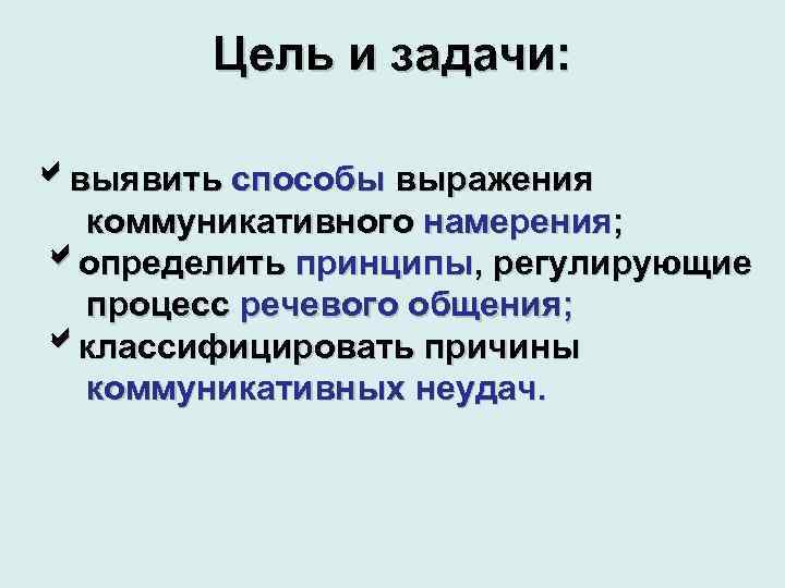 Цель и задачи: выявить способы выражения коммуникативного намерения; определить принципы, регулирующие процесс речевого общения;