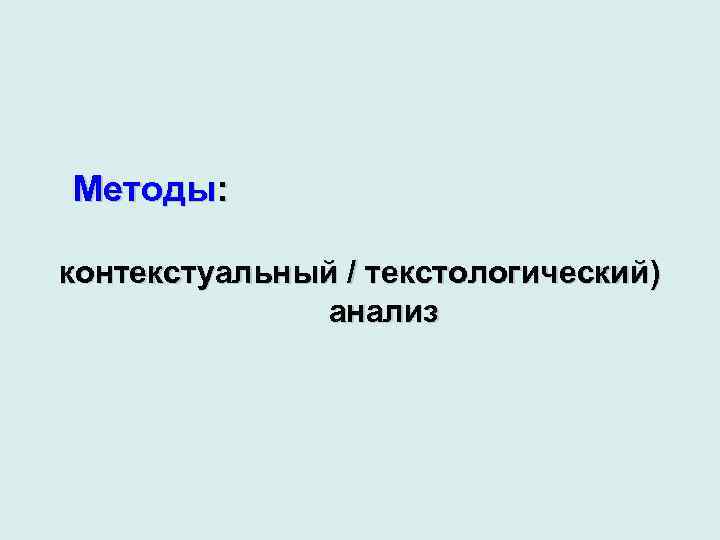 Методы: контекстуальный / текстологический) анализ 