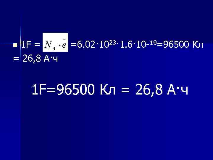1 F = =6. 02· 1023· 1. 6· 10 -19=96500 Кл = 26, 8