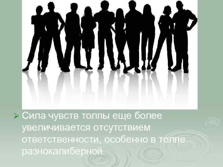 Ø Сила чувств толпы еще более увеличивается отсутствием ответственности, особенно в толпе разнокалиберной. 