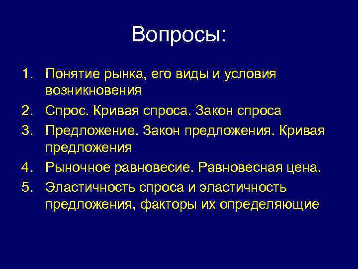 Вопросы: 1. Понятие рынка, его виды и условия возникновения 2. Спрос. Кривая спроса. Закон