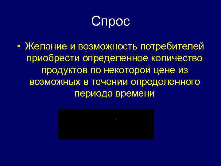 Спрос • Желание и возможность потребителей приобрести определенное количество продуктов по некоторой цене из