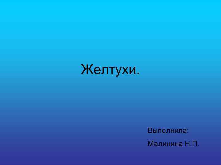 Желтухи. Выполнила: Малинина Н. П. 
