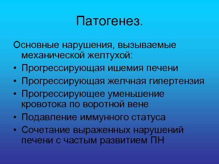 Патогенез. Основные нарушения, вызываемые механической желтухой: • Прогрессирующая ишемия печени • Прогрессирующая желчная гипертензия