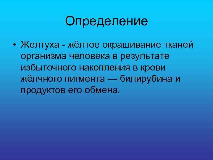 Определение • Желтуха - жёлтое окрашивание тканей организма человека в результате избыточного накопления в