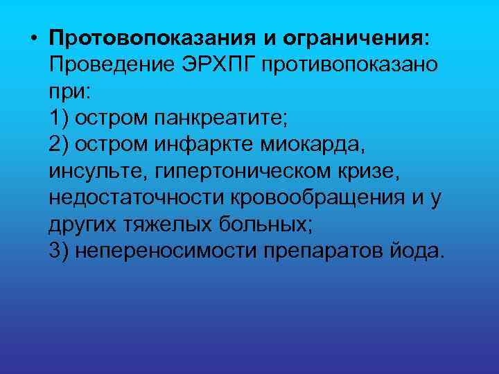  • Протовопоказания и ограничения: Проведение ЭРХПГ противопоказано при: 1) остром панкреатите; 2) остром