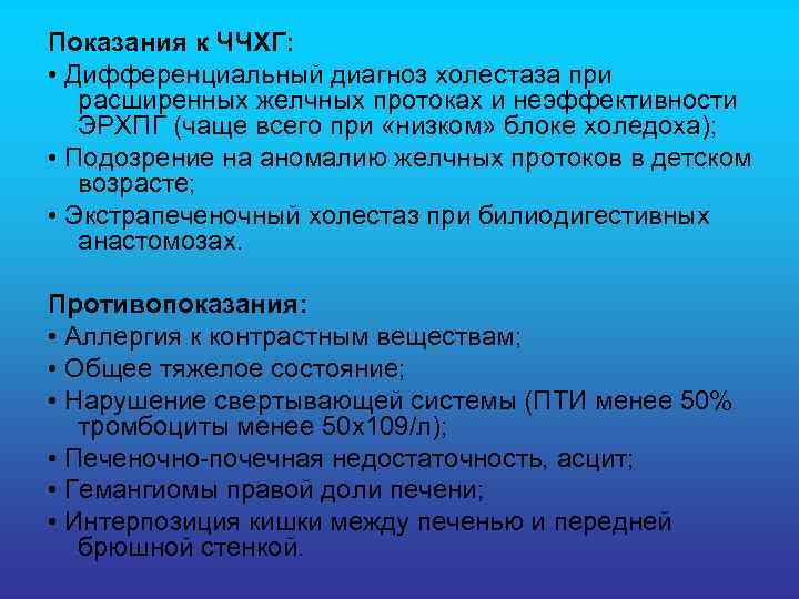 Показания к ЧЧХГ: • Дифференциальный диагноз холестаза при расширенных желчных протоках и неэффективности ЭРХПГ