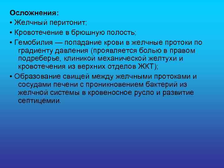 Осложнения: • Желчный перитонит; • Кровотечение в брюшную полость; • Гемобилия — попадание крови