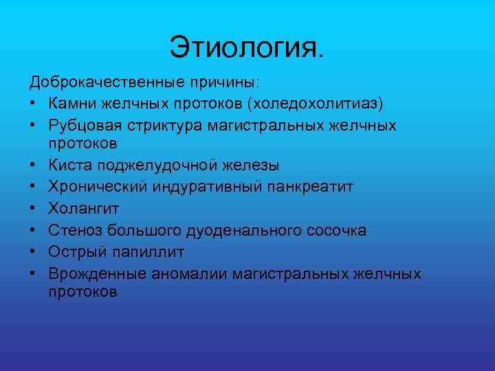 Этиология. Доброкачественные причины: • Камни желчных протоков (холедохолитиаз) • Рубцовая стриктура магистральных желчных протоков