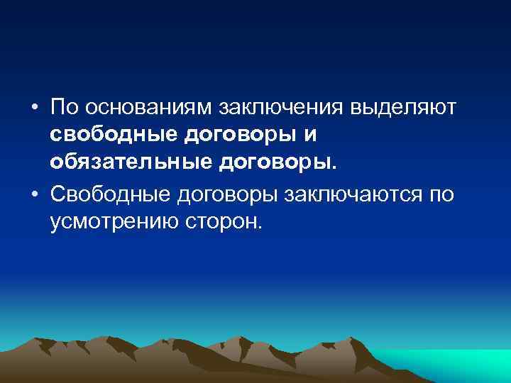 • По основаниям заключения выделяют свободные договоры и обязательные договоры. • Свободные договоры