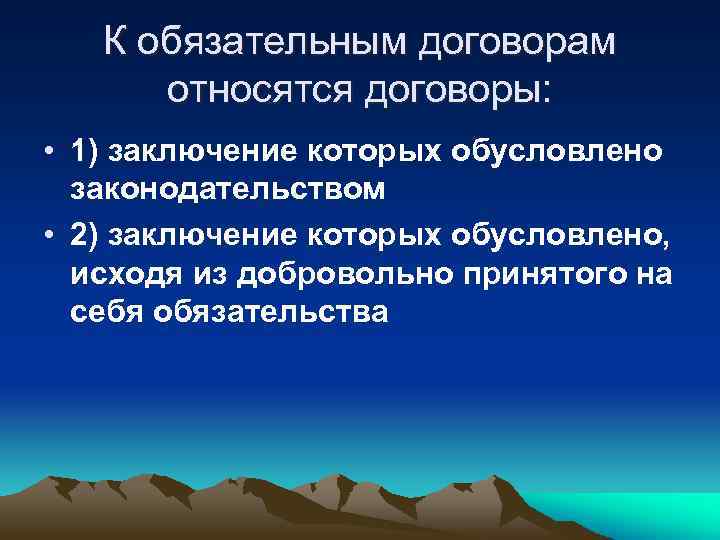 К обязательным договорам относятся договоры: • 1) заключение которых обусловлено законодательством • 2) заключение