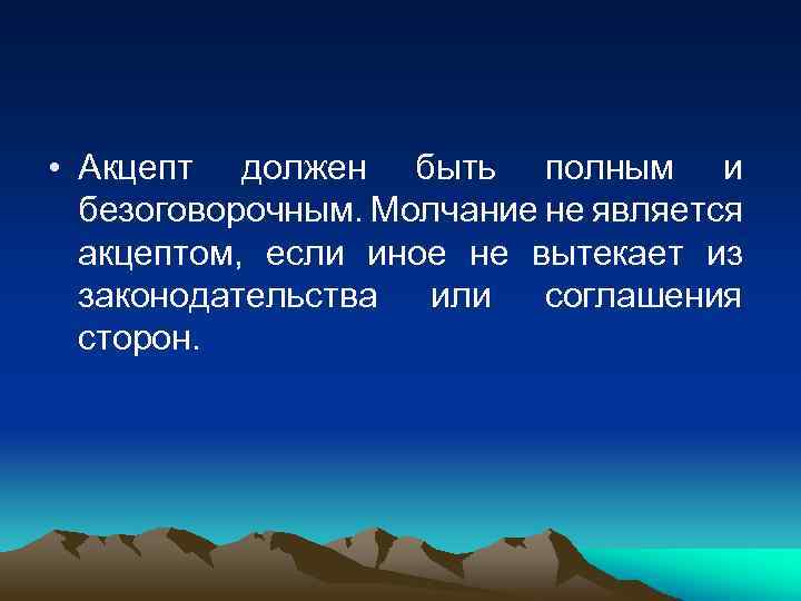  • Акцепт должен быть полным и безоговорочным. Молчание не является акцептом, если иное