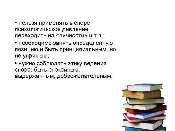  • нельзя применять в споре психологическое давление, переходить на «личности» и т. п.