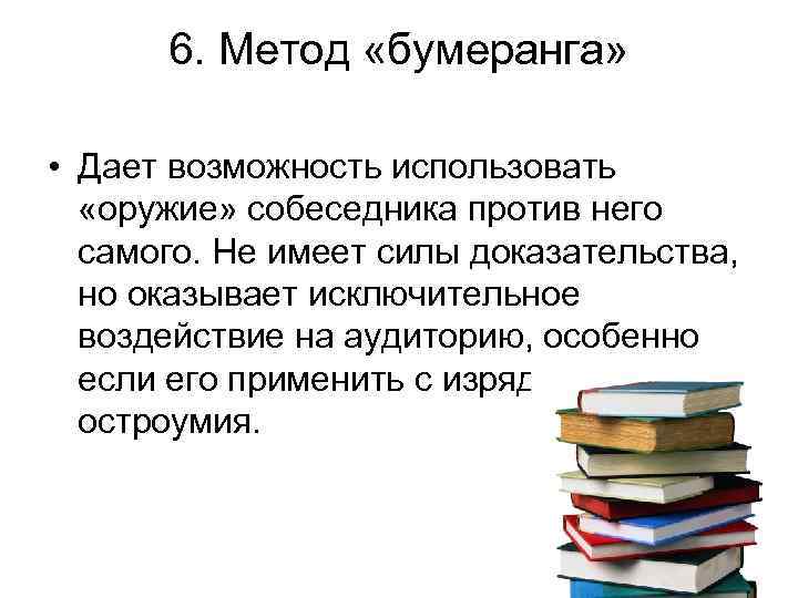 6. Метод «бумеранга» • Дает возможность использовать «оружие» собеседника против него самого. Не имеет