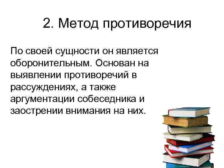 2. Метод противоречия По своей сущности он является оборонительным. Основан на выявлении противоречий в