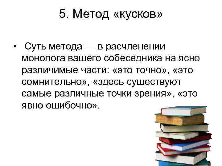 5. Метод «кусков» • Суть метода — в расчленении монолога вашего собеседника на ясно