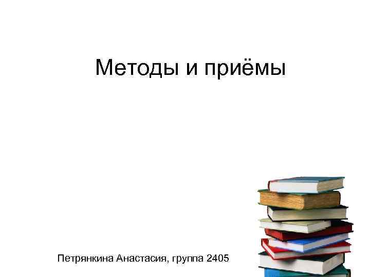 Методы и приёмы Петрянкина Анастасия, группа 2405 