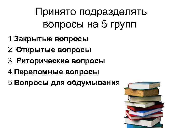  Принято подразделять вопросы на 5 групп 1. Закрытые вопросы 2. Открытые вопросы 3.