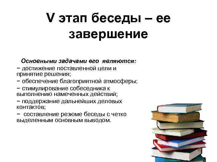 V этап беседы – ее завершение Основными задачами его являются: − достижение поставленной цели