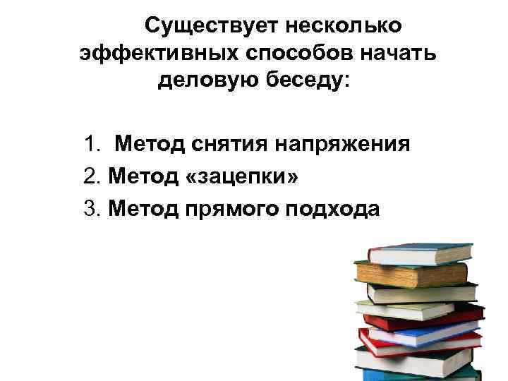  Существует несколько эффективных способов начать деловую беседу: 1. Метод снятия напряжения 2. Метод