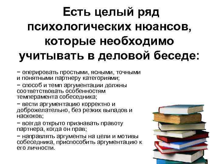  Есть целый ряд психологических нюансов, которые необходимо учитывать в деловой беседе: − оперировать