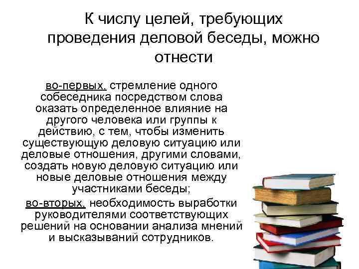 К числу целей, требующих проведения деловой беседы, можно отнести во-первых, стремление одного собеседника посредством