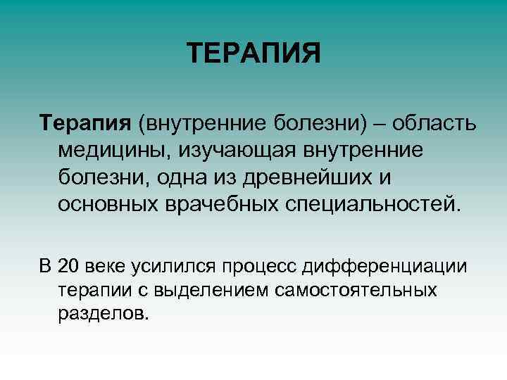 ТЕРАПИЯ Терапия (внутренние болезни) – область медицины, изучающая внутренние болезни, одна из древнейших и