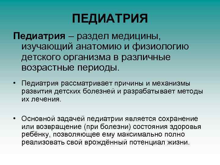 ПЕДИАТРИЯ Педиатрия – раздел медицины, изучающий анатомию и физиологию детского организма в различные возрастные