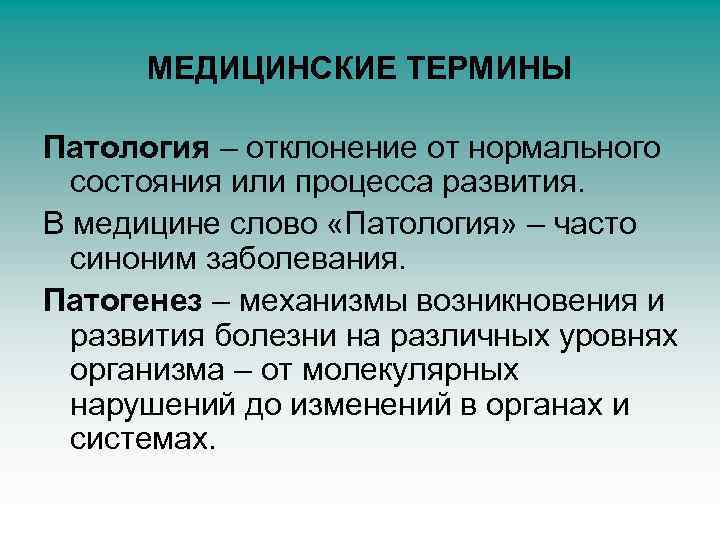 МЕДИЦИНСКИЕ ТЕРМИНЫ Патология – отклонение от нормального состояния или процесса развития. В медицине слово