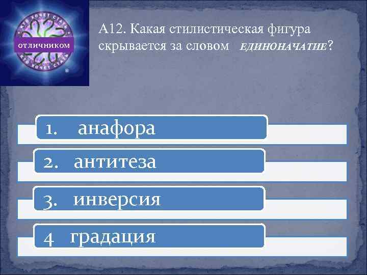 отличником 1. А 12. Какая стилистическая фигура скрывается за словом ЕДИНОНАЧАТИЕ? анафора 2. антитеза