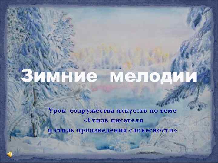 Зимние мелодии Урок содружества искусств по теме «Стиль писателя и стиль произведения словесности» 