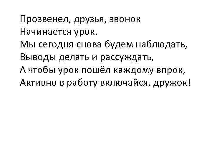 Прозвенел, друзья, звонок Начинается урок. Мы сегодня снова будем наблюдать, Выводы делать и рассуждать,