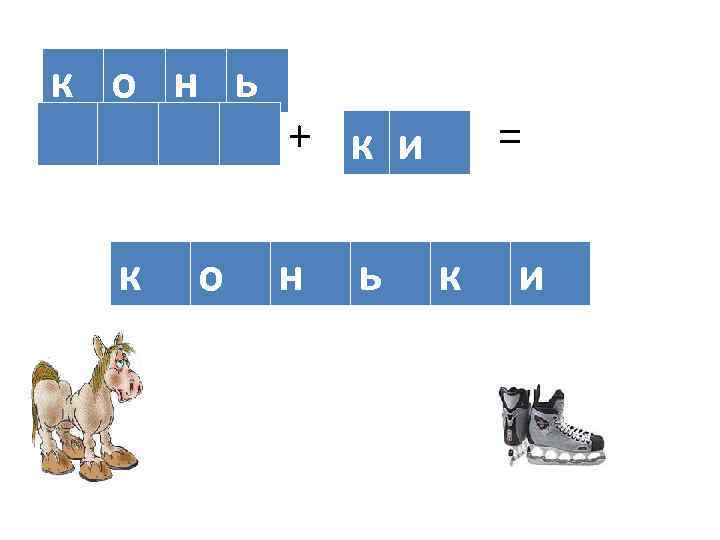 к о н ь к о + к и н ь = к и