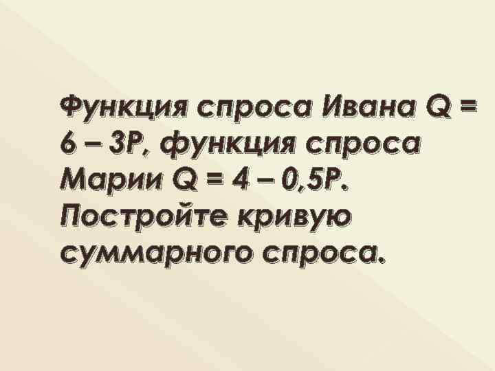 Функция спроса Ивана Q = 6 – 3 P, функция спроса Марии Q =