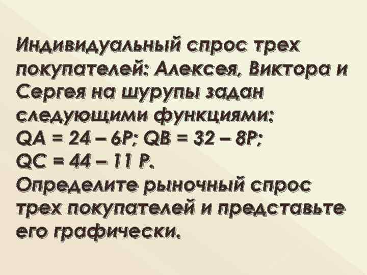 Индивидуальный спрос трех покупателей: Алексея, Виктора и Сергея на шурупы задан следующими функциями: QА