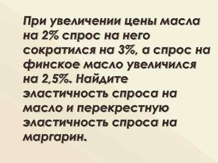 При увеличении цены масла на 2% спрос на него сократился на 3%, а спрос