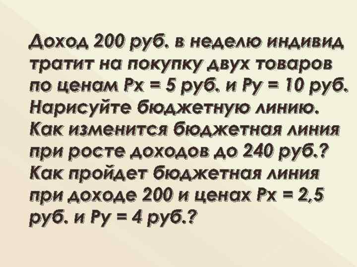 Доход 200 руб. в неделю индивид тратит на покупку двух товаров по ценам Рх