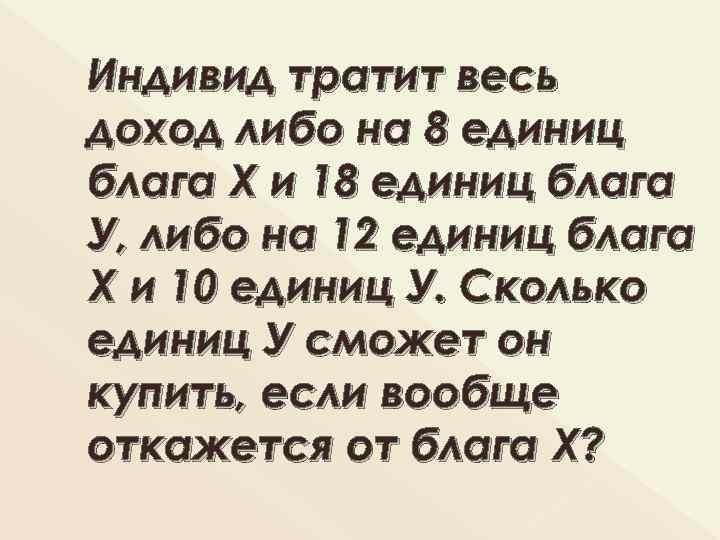 Индивид тратит весь доход либо на 8 единиц блага Х и 18 единиц блага
