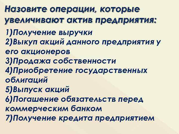Назовите операции, которые увеличивают актив предприятия: 1)Получение выручки 2)Выкуп акций данного предприятия у его