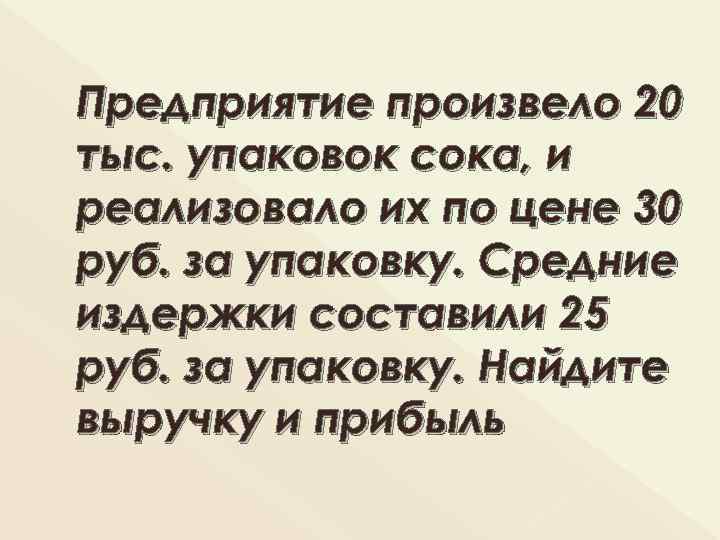 Предприятие произвело 20 тыс. упаковок сока, и реализовало их по цене 30 руб. за