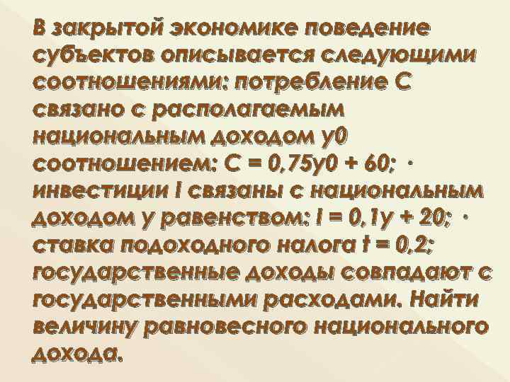 В закрытой экономике поведение субъектов описывается следующими соотношениями: потребление C связано с располагаемым национальным