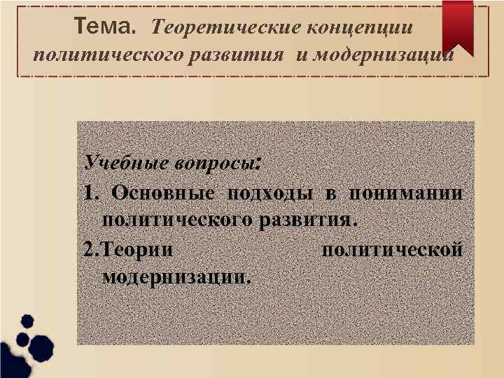 Тема. Теоретические концепции политического развития и модернизации Учебные вопросы: 1. Основные подходы в понимании