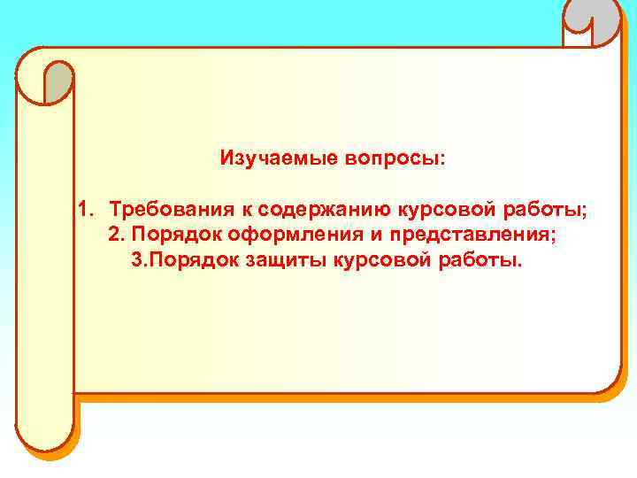 Изучаемые вопросы: 1. Требования к содержанию курсовой работы; 2. Порядок оформления и представления; 3.