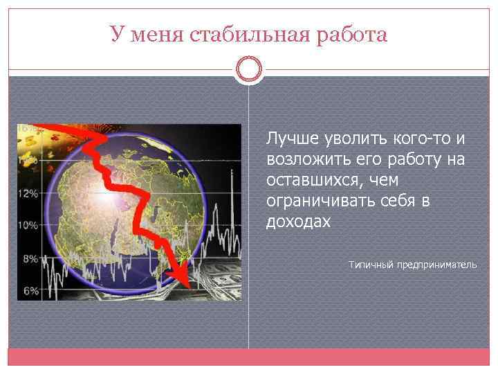 У меня стабильная работа Лучше уволить кого-то и возложить его работу на оставшихся, чем