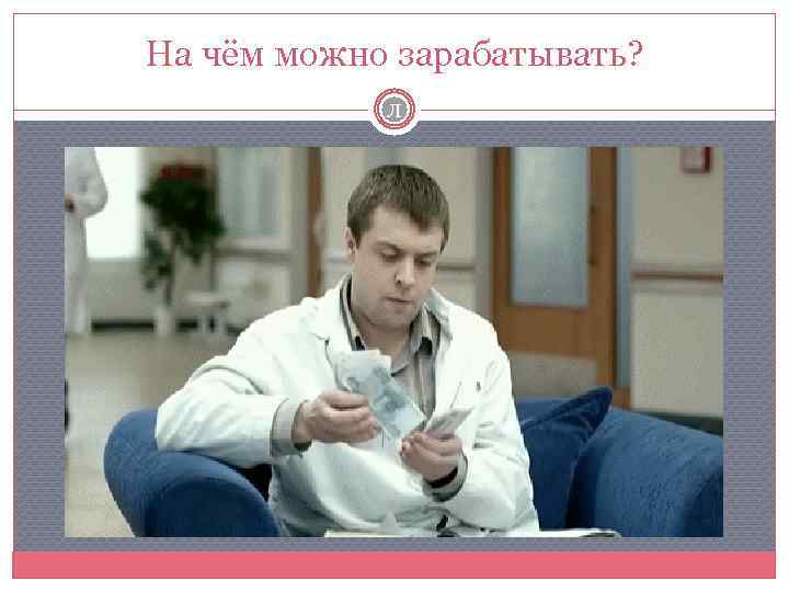 На чём можно зарабатывать? Л 