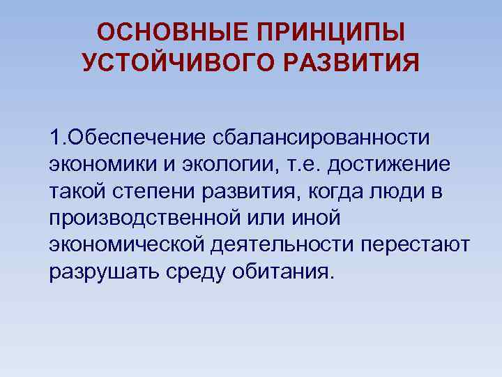 ОСНОВНЫЕ ПРИНЦИПЫ УСТОЙЧИВОГО РАЗВИТИЯ 1. Обеспечение сбалансированности экономики и экологии, т. е. достижение такой