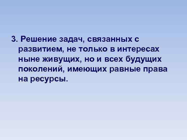 3. Решение задач, связанных с развитием, не только в интересах ныне живущих, но и