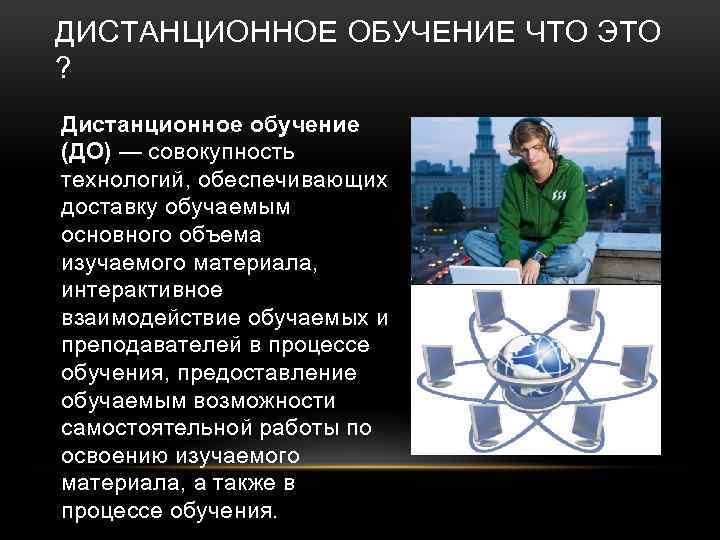 ДИСТАНЦИОННОЕ ОБУЧЕНИЕ ЧТО ЭТО ? Дистанционное обучение (ДО) — совокупность технологий, обеспечивающих доставку обучаемым