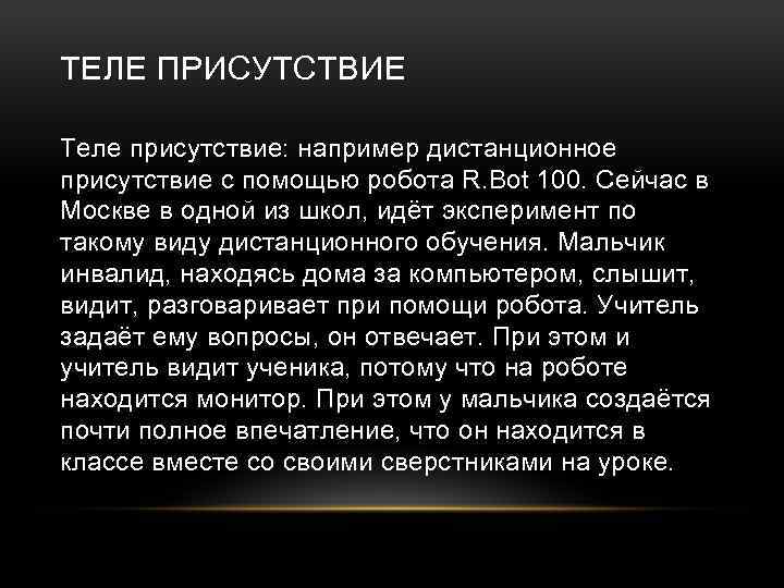 ТЕЛЕ ПРИСУТСТВИЕ Теле присутствие: например дистанционное присутствие с помощью робота R. Bot 100. Сейчас