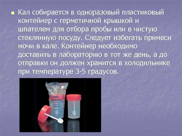 n Кал собирается в одноразовый пластиковый контейнер с герметичной крышкой и шпателем для отбора